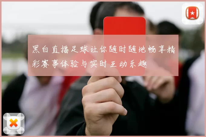 黑白直播足球让你随时随地畅享精彩赛事体验与实时互动乐趣