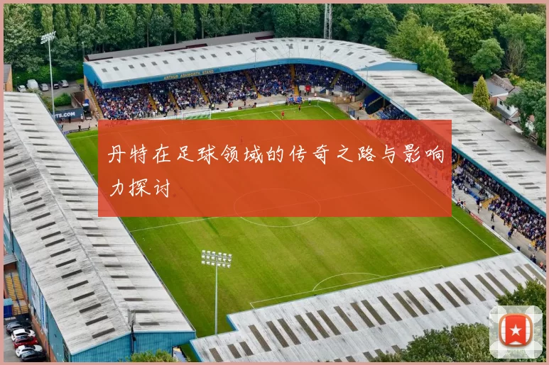 丹特在足球领域的传奇之路与影响力探讨
