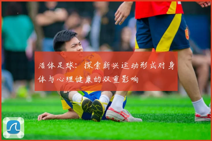 活体足球：探索新兴运动形式对身体与心理健康的双重影响