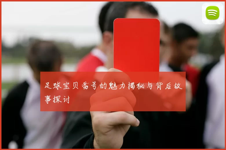 足球宝贝番号的魅力揭秘与背后故事探讨